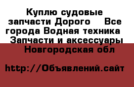 Куплю судовые запчасти Дорого! - Все города Водная техника » Запчасти и аксессуары   . Новгородская обл.